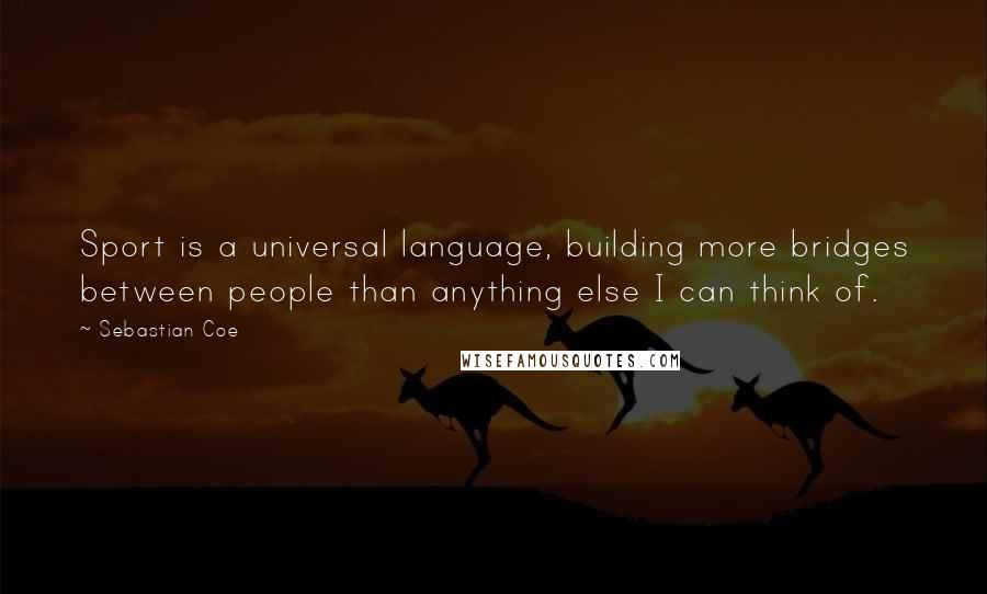 Sebastian Coe Quotes: Sport is a universal language, building more bridges between people than anything else I can think of.