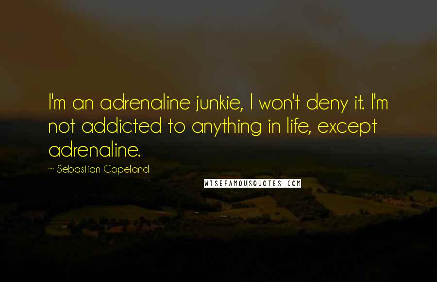 Sebastian Copeland Quotes: I'm an adrenaline junkie, I won't deny it. I'm not addicted to anything in life, except adrenaline.