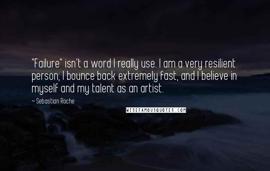 Sebastian Roche Quotes: "Failure" isn't a word I really use. I am a very resilient person; I bounce back extremely fast, and I believe in myself and my talent as an artist.