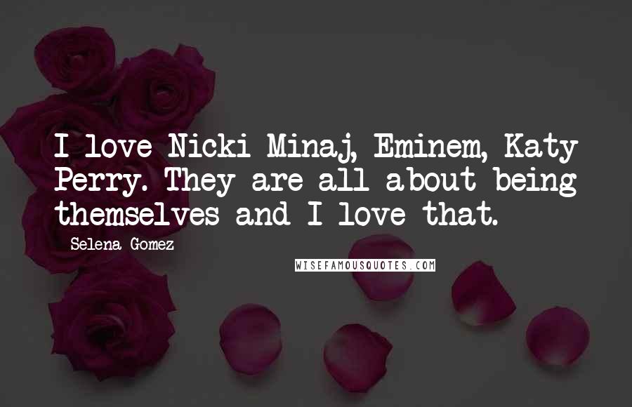 Selena Gomez Quotes: I love Nicki Minaj, Eminem, Katy Perry. They are all about being themselves and I love that.