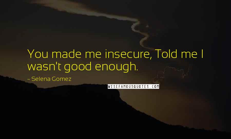 Selena Gomez Quotes: You made me insecure, Told me I wasn't good enough.