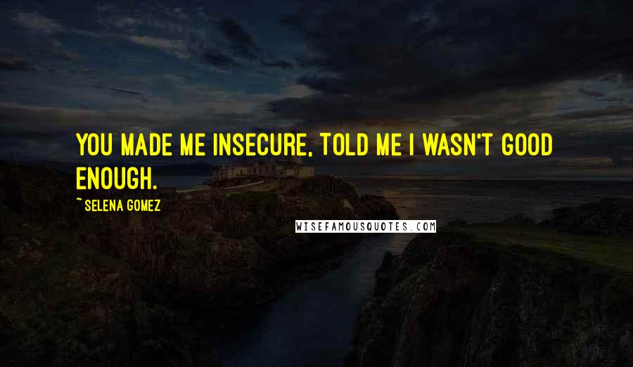 Selena Gomez Quotes: You made me insecure, Told me I wasn't good enough.