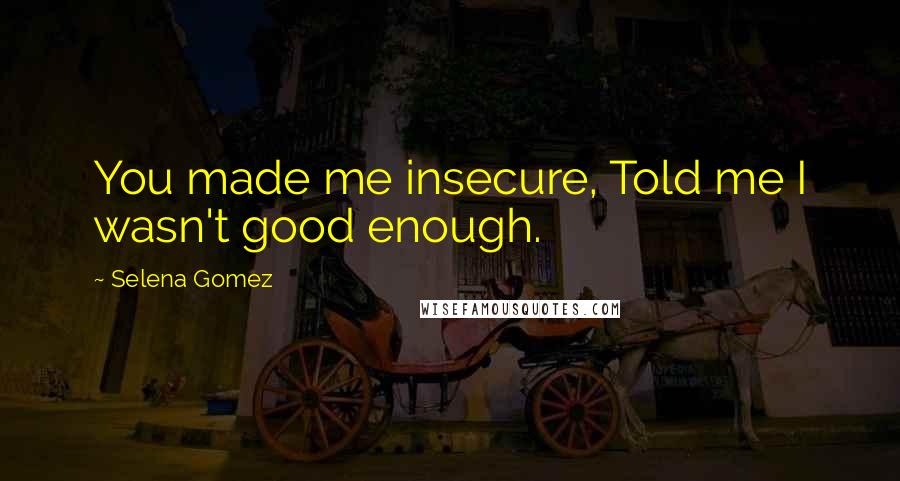 Selena Gomez Quotes: You made me insecure, Told me I wasn't good enough.