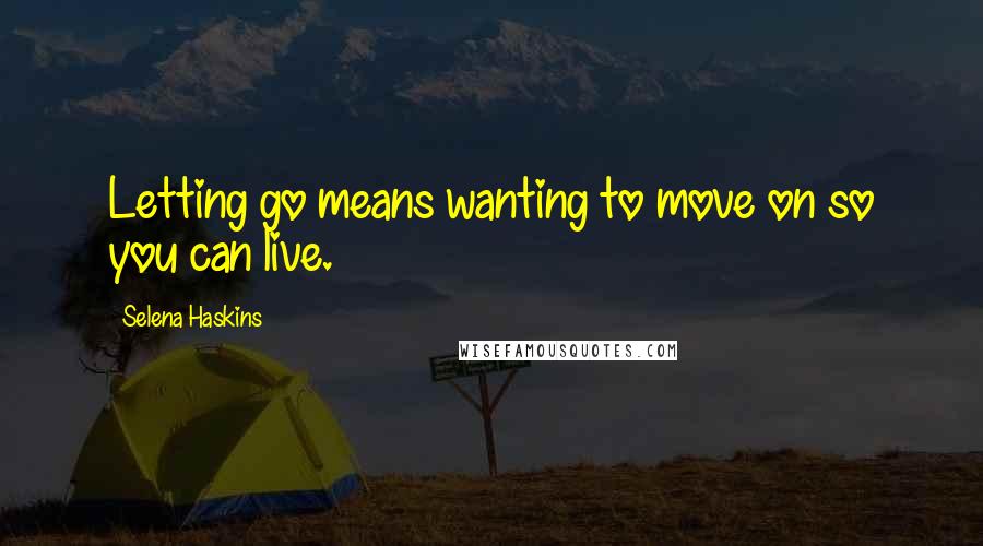 Selena Haskins Quotes: Letting go means wanting to move on so you can live.