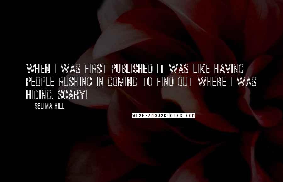 Selima Hill Quotes: When I was first published it was like having people rushing in coming to find out where I was hiding. Scary!