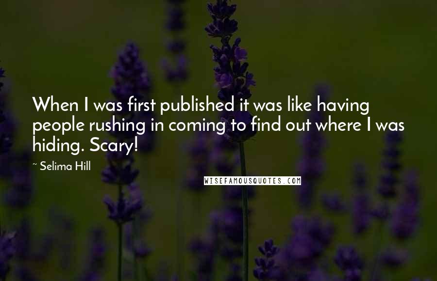 Selima Hill Quotes: When I was first published it was like having people rushing in coming to find out where I was hiding. Scary!