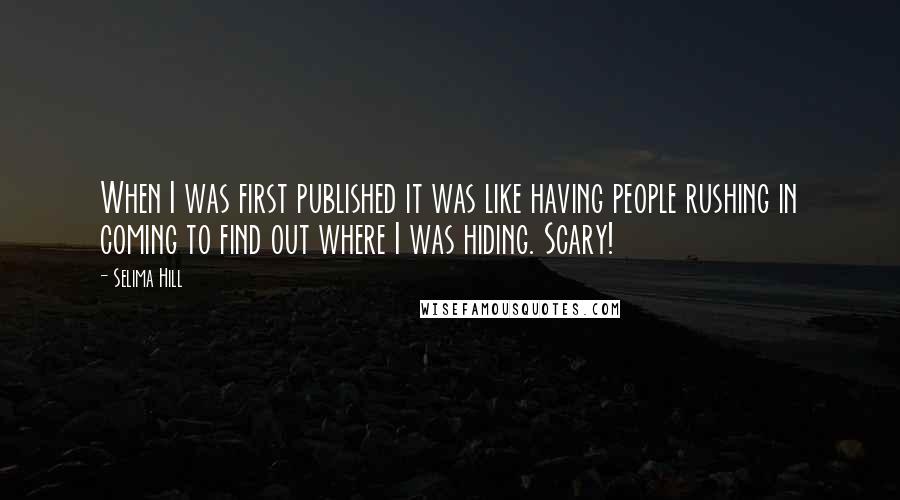 Selima Hill Quotes: When I was first published it was like having people rushing in coming to find out where I was hiding. Scary!