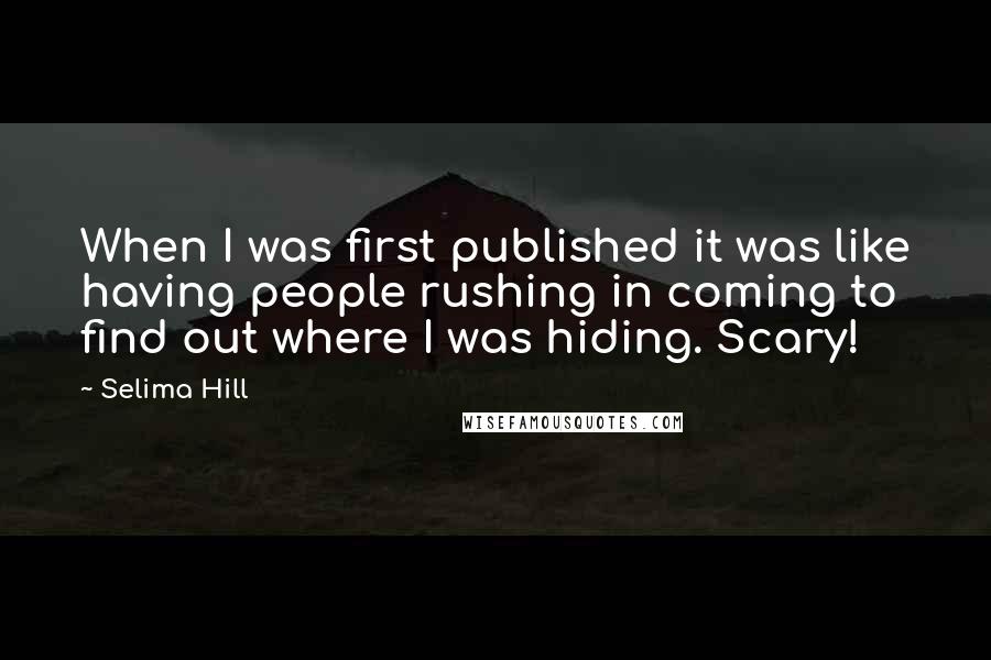 Selima Hill Quotes: When I was first published it was like having people rushing in coming to find out where I was hiding. Scary!