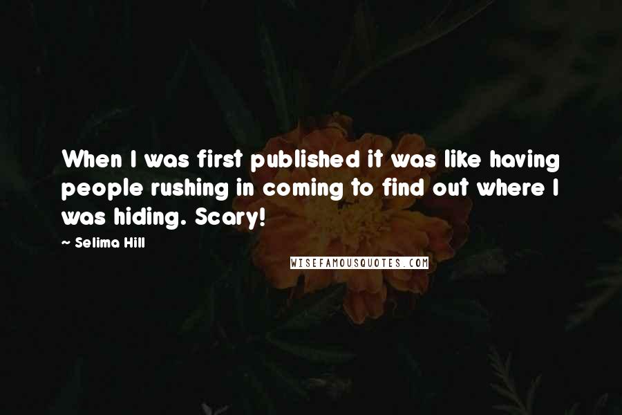 Selima Hill Quotes: When I was first published it was like having people rushing in coming to find out where I was hiding. Scary!