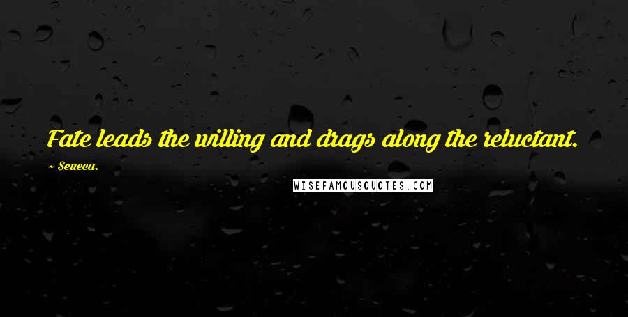 Seneca. Quotes: Fate leads the willing and drags along the reluctant.