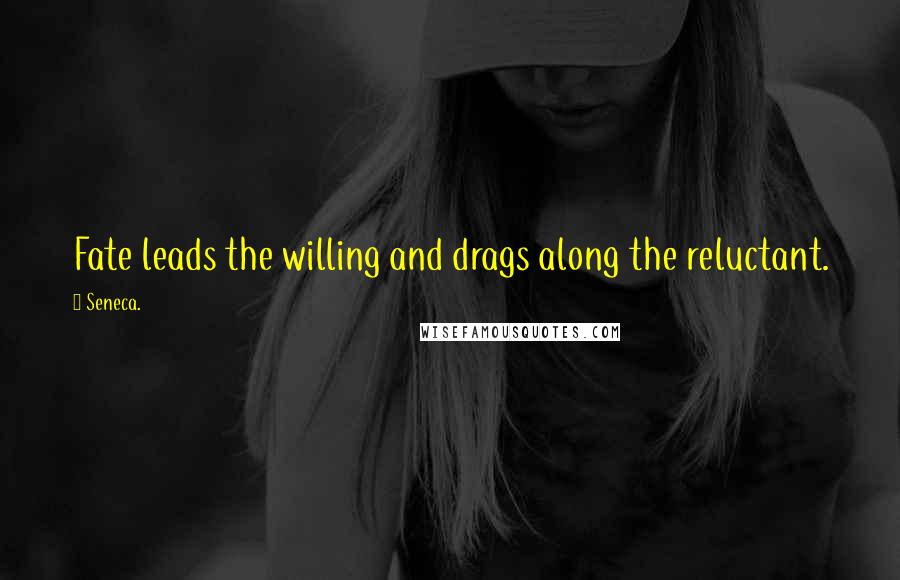 Seneca. Quotes: Fate leads the willing and drags along the reluctant.