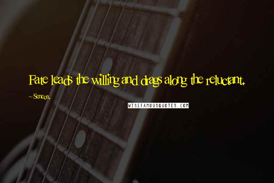 Seneca. Quotes: Fate leads the willing and drags along the reluctant.