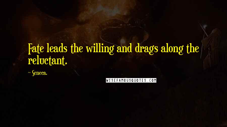 Seneca. Quotes: Fate leads the willing and drags along the reluctant.