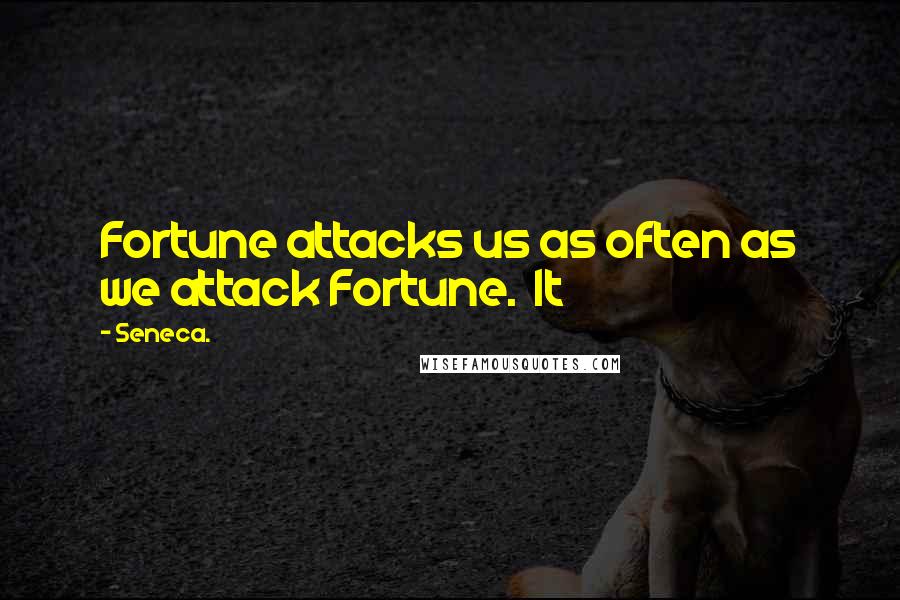 Seneca. Quotes: Fortune attacks us as often as we attack Fortune.  It