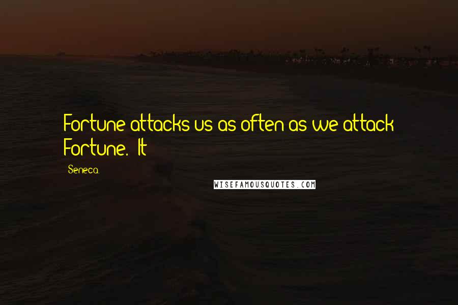 Seneca. Quotes: Fortune attacks us as often as we attack Fortune.  It