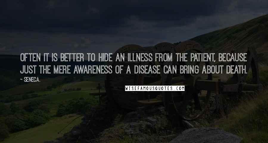 Seneca. Quotes: Often it is better to hide an illness from the patient, because just the mere awareness of a disease can bring about death.