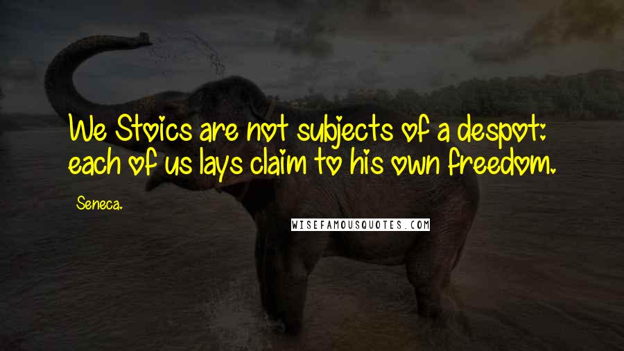 Seneca. Quotes: We Stoics are not subjects of a despot: each of us lays claim to his own freedom.