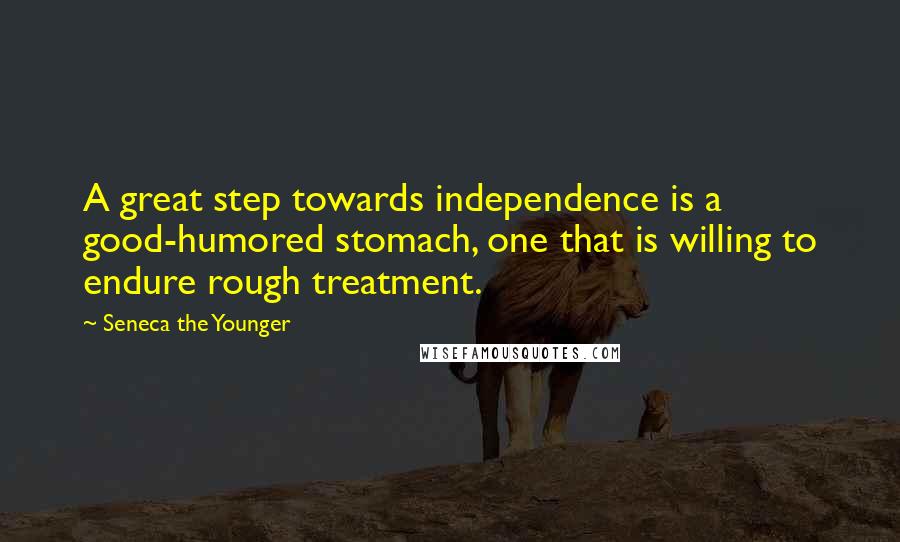 Seneca The Younger Quotes: A great step towards independence is a good-humored stomach, one that is willing to endure rough treatment.