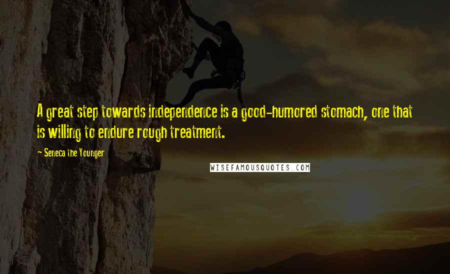 Seneca The Younger Quotes: A great step towards independence is a good-humored stomach, one that is willing to endure rough treatment.