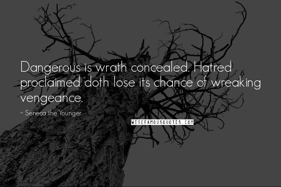 Seneca The Younger Quotes: Dangerous is wrath concealed. Hatred proclaimed doth lose its chance of wreaking vengeance.