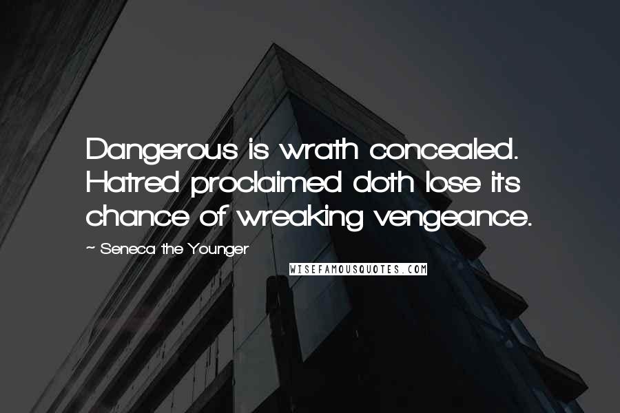 Seneca The Younger Quotes: Dangerous is wrath concealed. Hatred proclaimed doth lose its chance of wreaking vengeance.