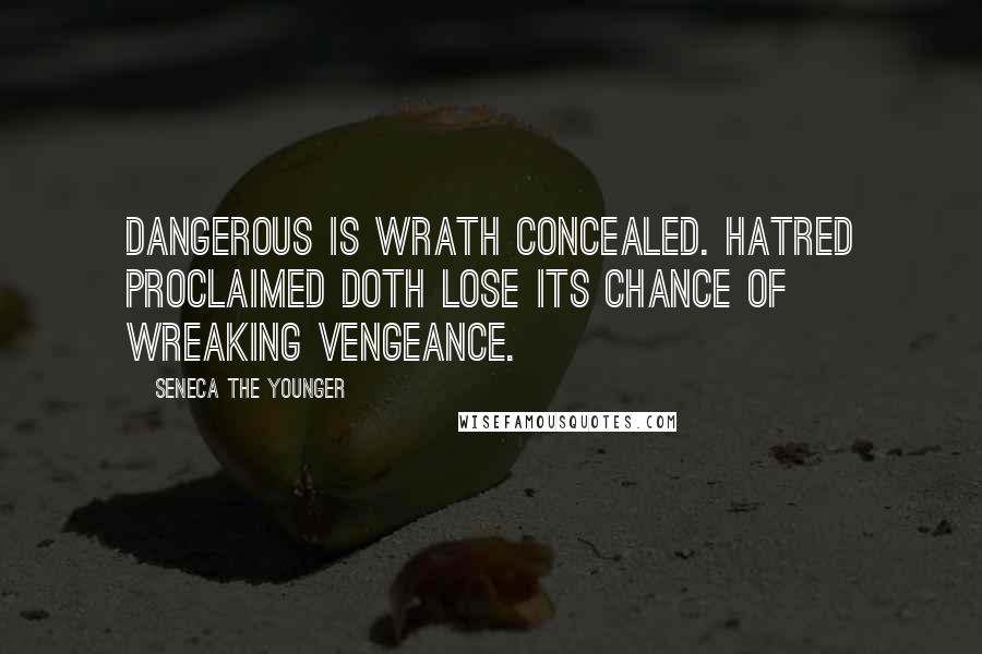 Seneca The Younger Quotes: Dangerous is wrath concealed. Hatred proclaimed doth lose its chance of wreaking vengeance.