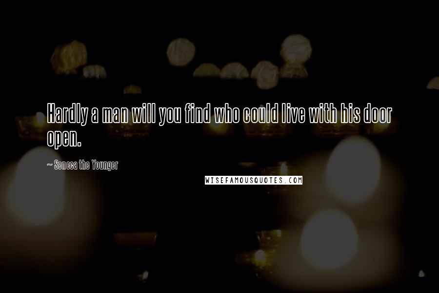 Seneca The Younger Quotes: Hardly a man will you find who could live with his door open.