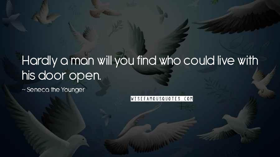 Seneca The Younger Quotes: Hardly a man will you find who could live with his door open.