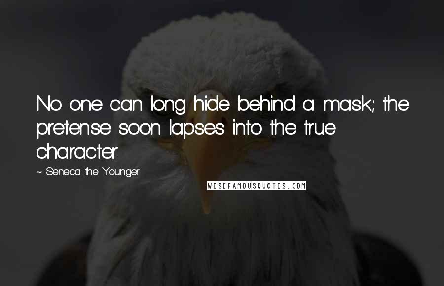 Seneca The Younger Quotes: No one can long hide behind a mask; the pretense soon lapses into the true character.