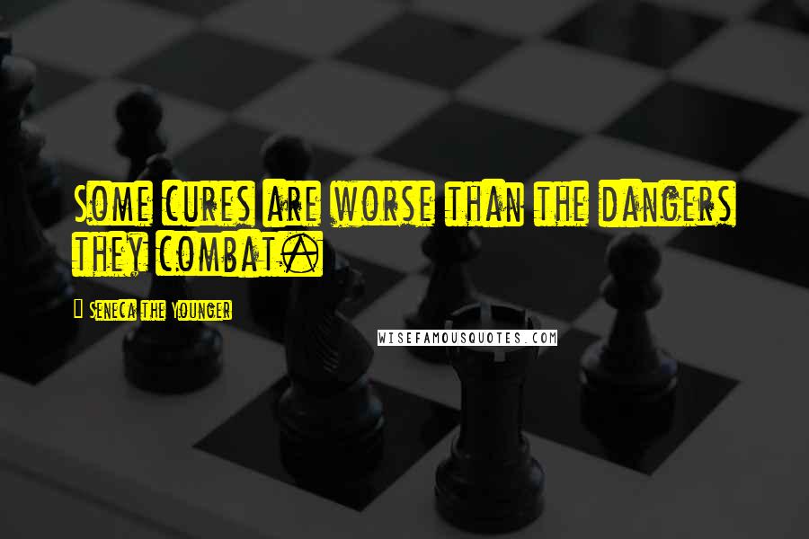 Seneca The Younger Quotes: Some cures are worse than the dangers they combat.