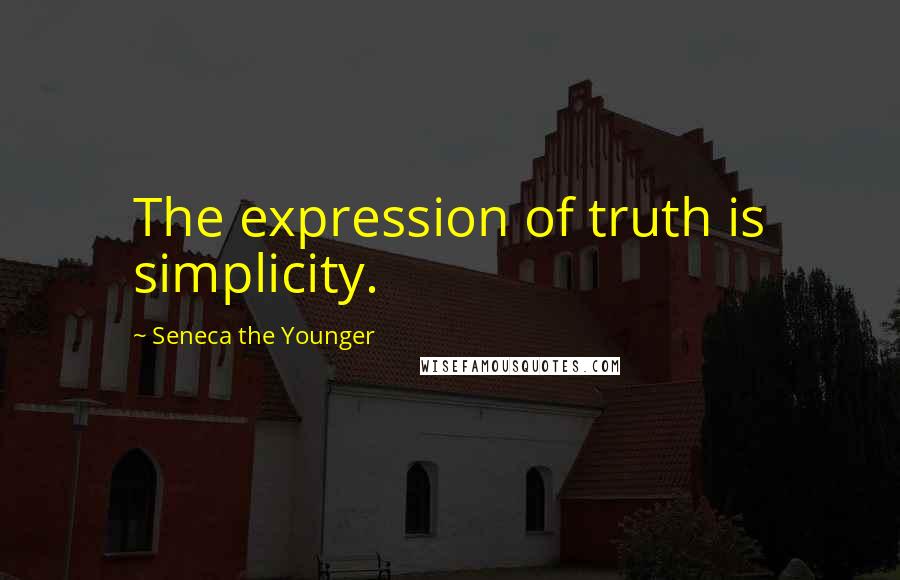 Seneca The Younger Quotes: The expression of truth is simplicity.