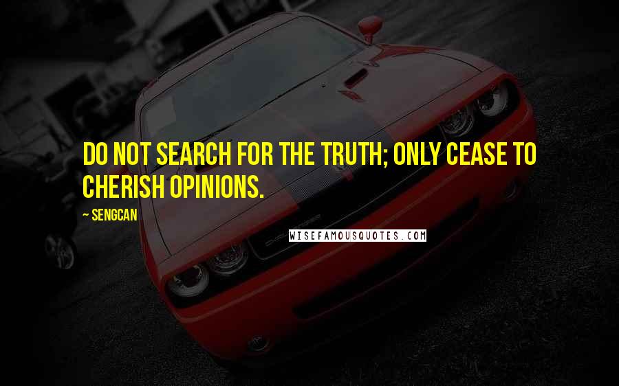 Sengcan Quotes: Do not search for the truth; Only cease to cherish opinions.