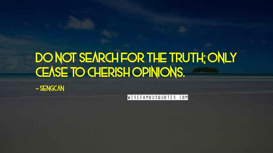 Sengcan Quotes: Do not search for the truth; Only cease to cherish opinions.