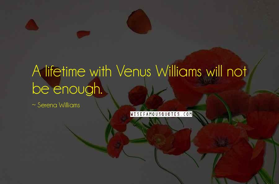 Serena Williams Quotes: A lifetime with Venus Williams will not be enough.