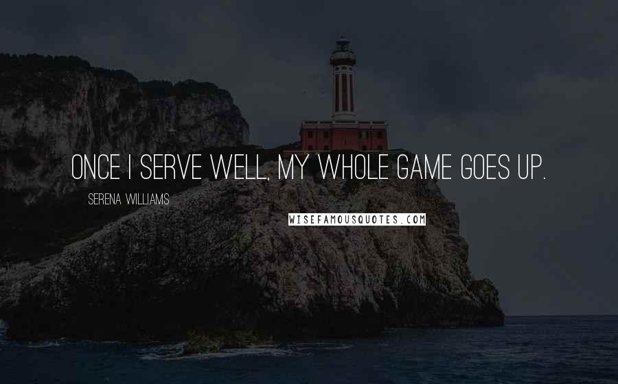 Serena Williams Quotes: Once I serve well, my whole game goes up.