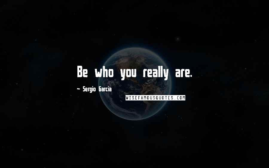 Sergio Garcia Quotes: Be who you really are.