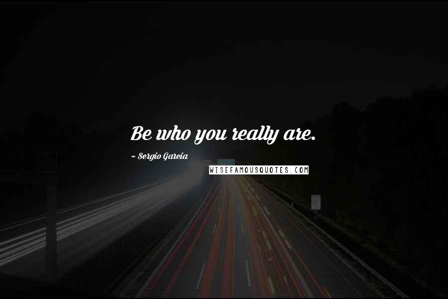 Sergio Garcia Quotes: Be who you really are.