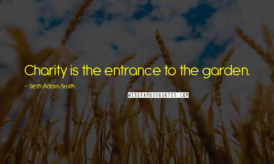 Seth Adam Smith Quotes: Charity is the entrance to the garden.