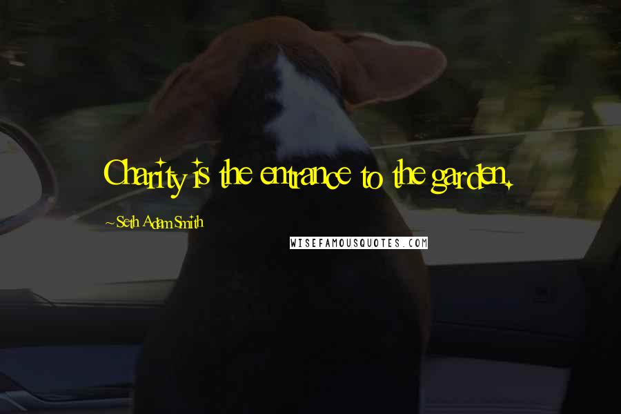 Seth Adam Smith Quotes: Charity is the entrance to the garden.