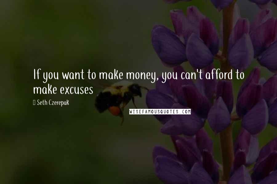 Seth Czerepak Quotes: If you want to make money, you can't afford to make excuses