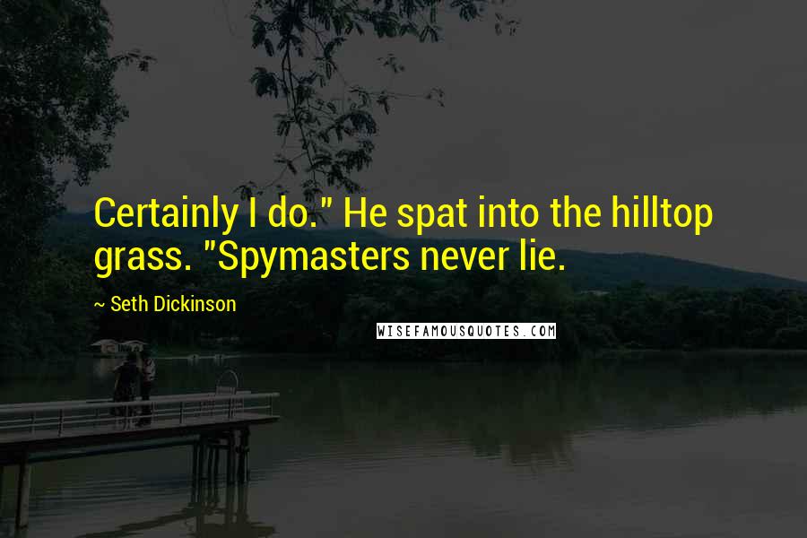 Seth Dickinson Quotes: Certainly I do." He spat into the hilltop grass. "Spymasters never lie.