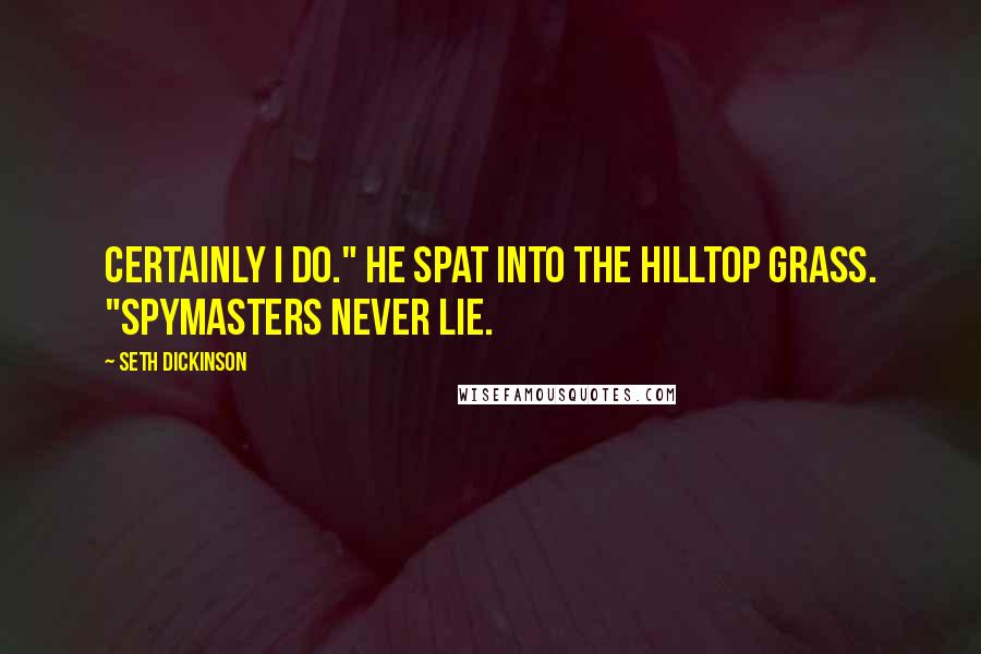 Seth Dickinson Quotes: Certainly I do." He spat into the hilltop grass. "Spymasters never lie.