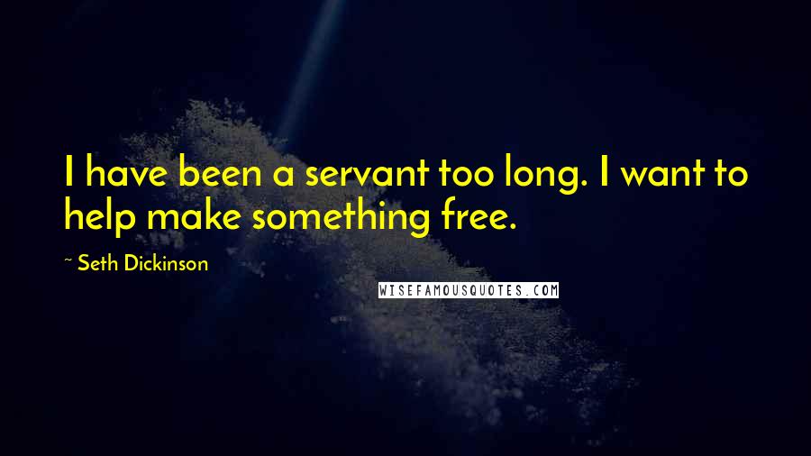 Seth Dickinson Quotes: I have been a servant too long. I want to help make something free.