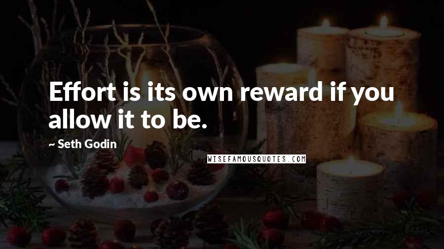 Seth Godin Quotes: Effort is its own reward if you allow it to be.