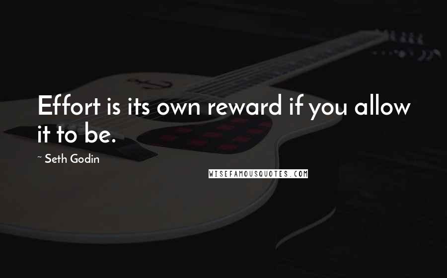 Seth Godin Quotes: Effort is its own reward if you allow it to be.