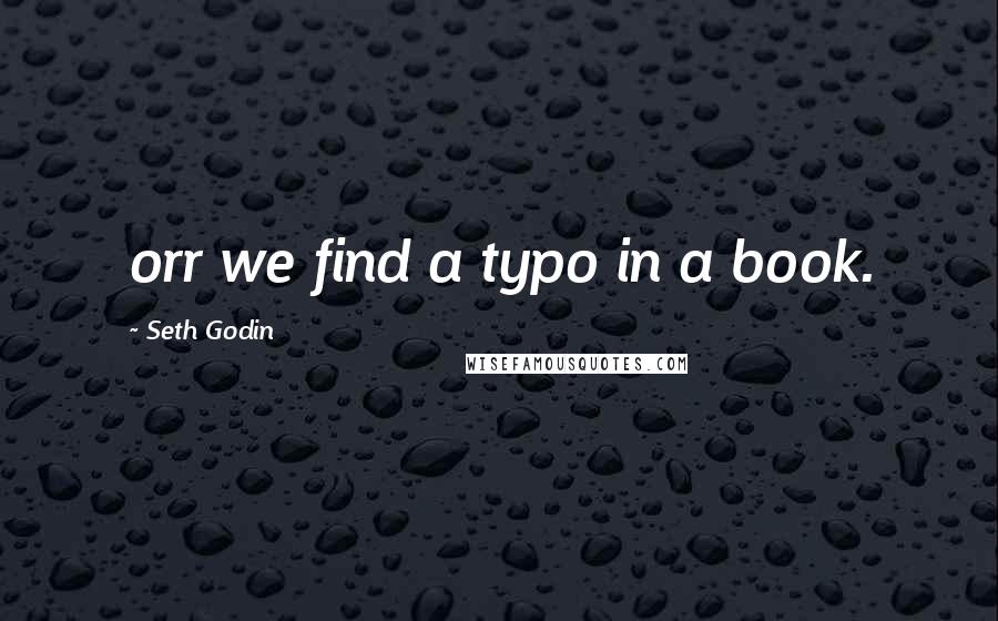 Seth Godin Quotes: orr we find a typo in a book. ...