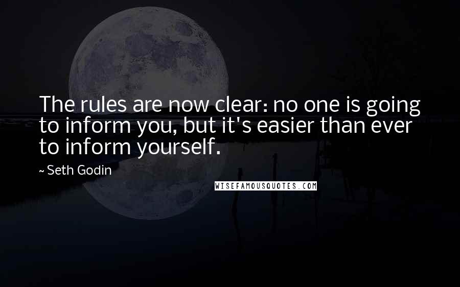 Seth Godin Quotes: The rules are now clear: no one is going to inform you, but it's easier than ever to inform yourself.