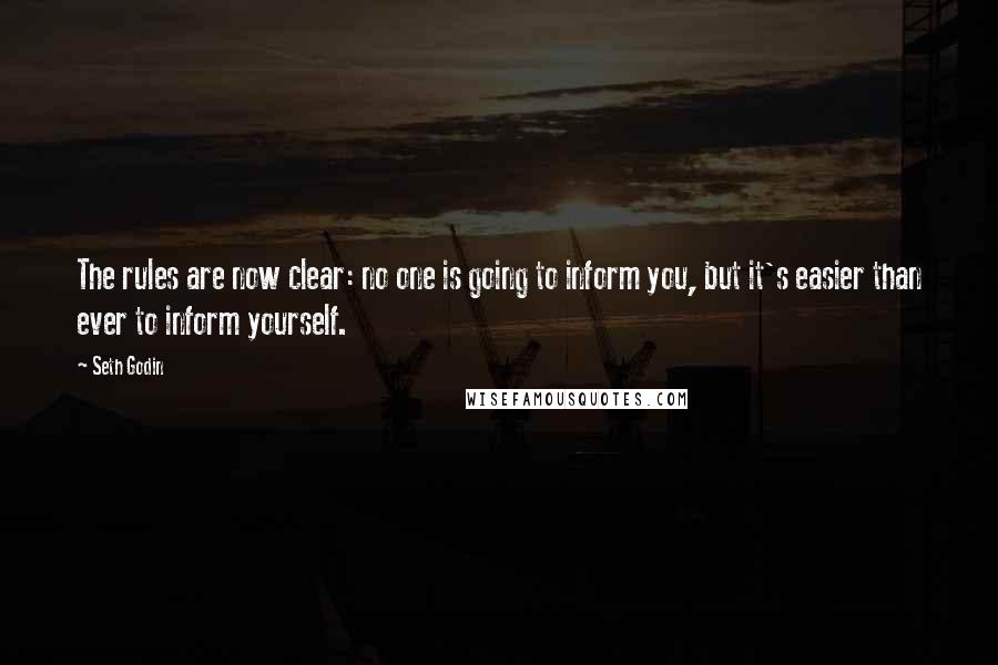 Seth Godin Quotes: The rules are now clear: no one is going to inform you, but it's easier than ever to inform yourself.