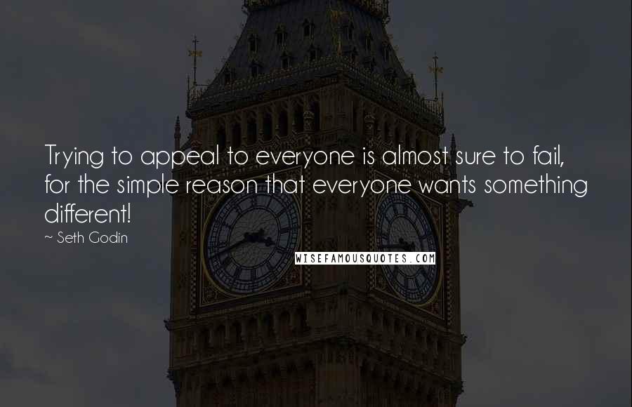 Seth Godin Quotes: Trying to appeal to everyone is almost sure to fail, for the simple reason that everyone wants something different!