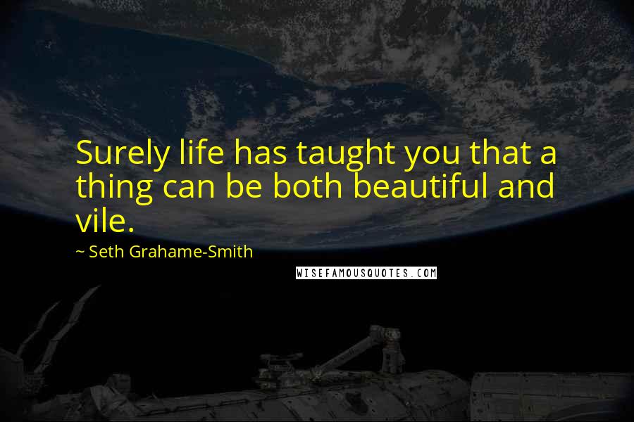 Seth Grahame-Smith Quotes: Surely life has taught you that a thing can be both beautiful and vile.